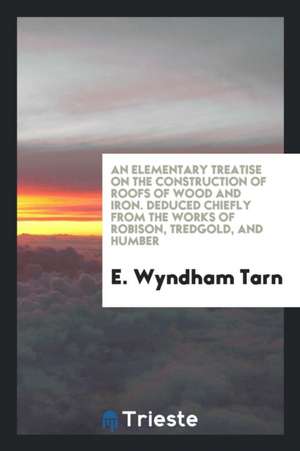 An Elementary Treatise on the Construction of Roofs of Wood and Iron de E. Wyndham Tarn