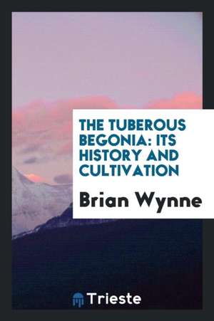 The Tuberous Begonia: Its History and Cultivation de Brian Wynne