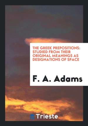 The Greek Prepositions: Studied from Their Original Meanings as Designations of Space de F. A. Adams