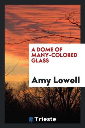 A Dome of Many-Colored Glass de Amy Lowell