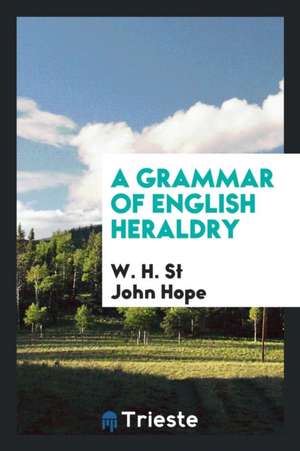 A Grammar of English Heraldry de W. H. St John Hope