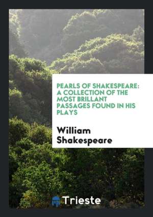 Pearls of Shakespeare: A Collection of the Most Brillant Passages Found in His Plays de William Shakespeare