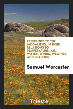 Repertory to the Modalities, in Their Relations to Temperature, Air, Water, Winds, Weather, and Seasons de Samuel Worcester