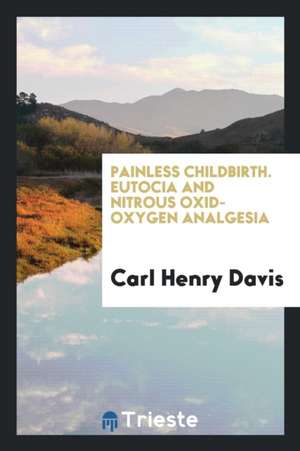 Painless Childbirth. Eutocia and Nitrous Oxid-Oxygen Analgesia de Carl Henry Davis