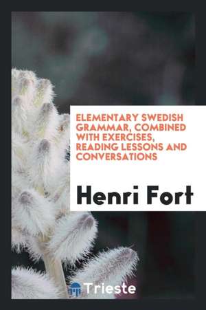 Elementary Swedish Grammar, Combined with Exercises, Reading Lessons and ... de Henri Fort