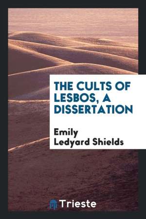 The Cults of Lesbos, a Dissertation de Emily Ledyard Shields