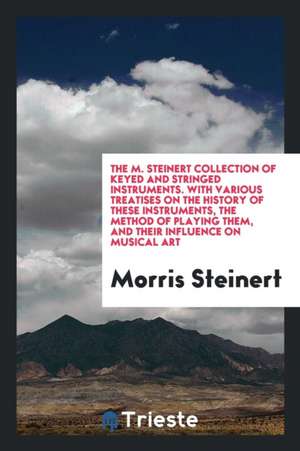 The M. Steinert Collection of Keyed and Stringed Instruments: With Various ... de Morris Steinert