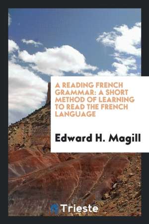 A Reading French Grammar: A Short Method of Learning to Read the French Language de Edward H. Magill