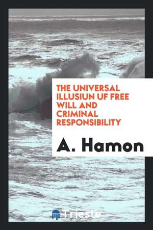 The Universal Illusiun Uf Free Will and Criminal Responsibility de A. Hamon