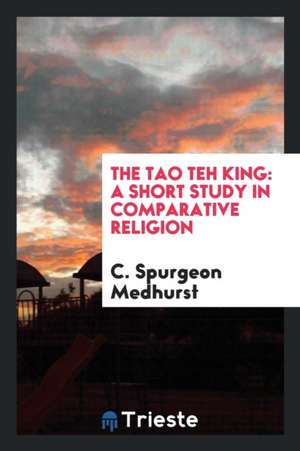 The Tao Teh King: A Short Study in Comparative Religion de C. Spurgeon Medhurst