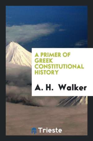 A Primer of Greek Constitutional History de A. H. Walker