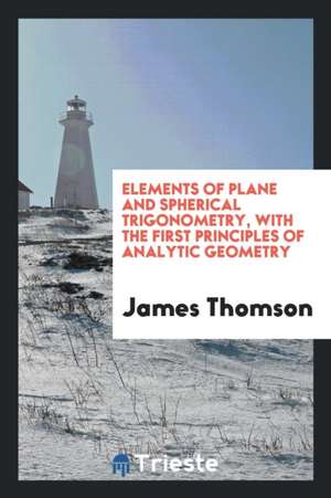 Elements of Plane and Spherical Trigonometry, with the First Principles of Analytic Geometry de James Thomson