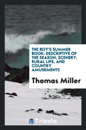 The Boy's Summer Book: Descriptive of the Season, Scenery, Rural Life, and Country Amusements de Thomas Miller