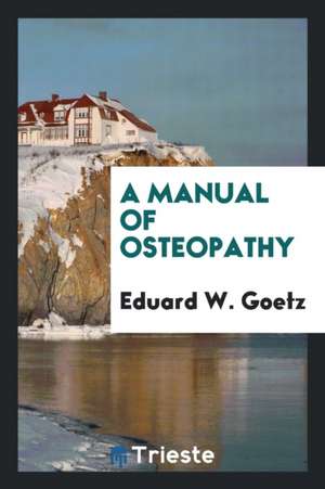 A Manual of Osteopathy de Eduard W. Goetz