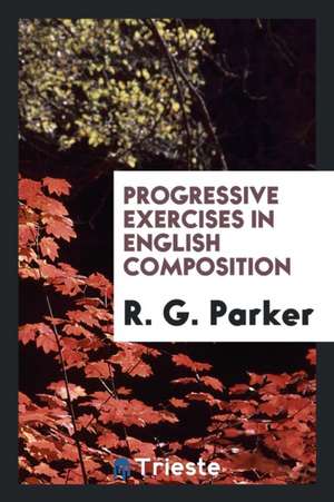 Progressive Exercises in English Composition de R. G. Parker