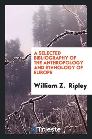 A Selected Bibliography of the Anthropology and Ethnology of Europe de William Z. Ripley