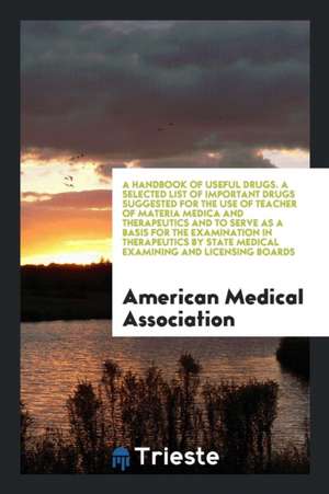 A Handbook of Useful Drugs. a Selected List of Important Drugs Suggested for the Use of Teacher of Materia Medica and Therapeutics and to Serve as a B de American Medical Association