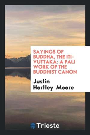 Sayings of Buddha, the Iti-Vuttaka: A Pali Work of the Buddhist Canon de Justin Hartley Moore