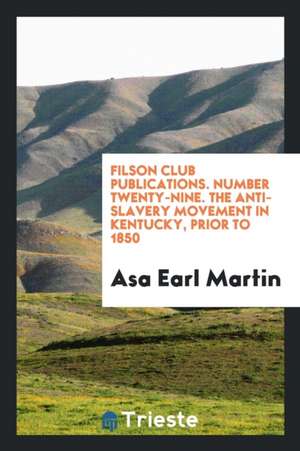 Filson Club Publications. Number Twenty-Nine. the Anti-Slavery Movement in Kentucky, Prior to 1850 de Asa Earl Martin