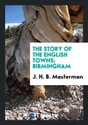 The Story of the English Towns; Birmingham de J. H. B. Masterman