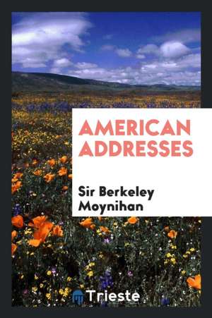 American Addresses de Sir Berkeley Moynihan