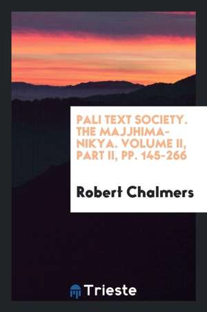 Pali Text Society. the Majjhima-Nik&#257;ya. Volume II, Part II, Pp. 145-266 de Robert Chalmers