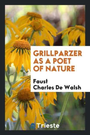 Grillparzer as a Poet of Nature de Faust Charles De Walsh