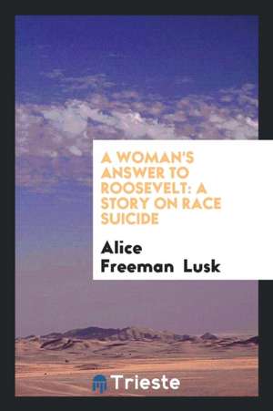 A Woman's Answer to Roosevelt: A Story on Race Suicide de Alice Freeman Lusk