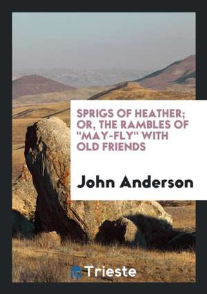 Sprigs of Heather; Or, the Rambles of May-Fly with Old Friends de John Anderson