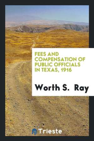 Fees and Compensation of Public Officials in Texas, 1916 de Worth S. Ray