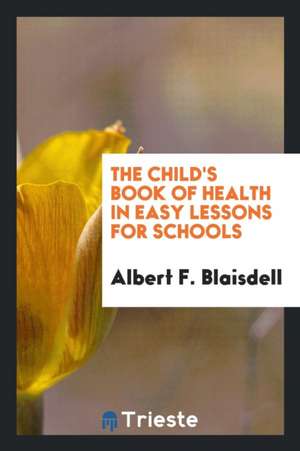 The Child's Book of Health in Easy Lessons for Schools de Albert F. Blaisdell