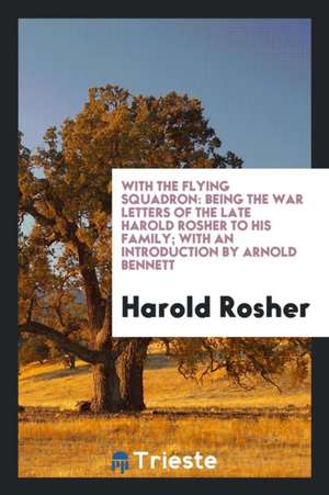 With the Flying Squadron: Being the War Letters of the Late Harold Rosher to His Family; With an Introduction by Arnold Bennett de Harold Rosher