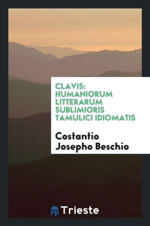 Clavis: Humaniorum Litterarum Sublimioris Tamulici Idiomatis de Costantio Josepho Beschio