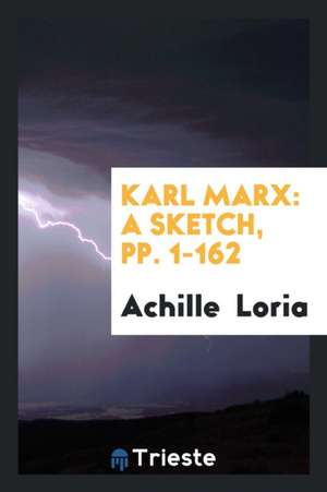 Karl Marx: A Sketch, Pp. 1-162 de Achille Loria