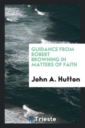 Guidance from Robert Browning in Matters of Faith de John A. Hutton