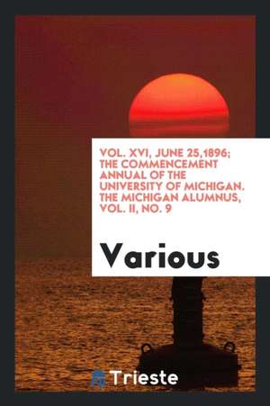 Vol. XVI, June 25,1896; The Commencement Annual of the University of Michigan. the Michigan Alumnus, Vol. II, No. 9 de Various