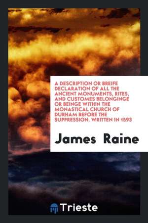 A Description or Breife Declaration of All the Ancient Monuments, Rites, and Customes Belonginge ... de James Raine