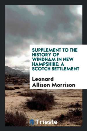 Supplement to the History of Windham in New Hampshire: A Scotch Settlement de Leonard Allison Morrison