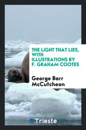 The Light That Lies, with Illustrations by F. Graham Cootes de George Barr Mccutcheon