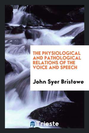 The Physiological and Pathological Relations of the Voice and Speech de John Syer Bristowe