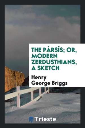 The Pársís; Or, Modern Zerdusthians, a Sketch de Henry George Briggs