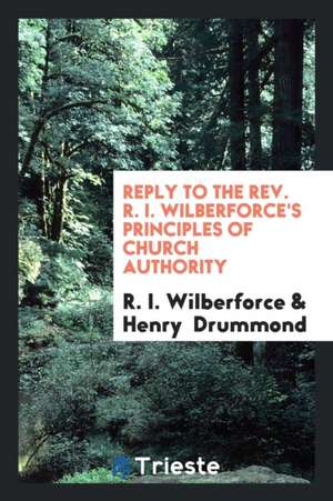 Reply to the Rev. R. I. Wilberforce's Principles of Church Authority de R. I. Wilberforce