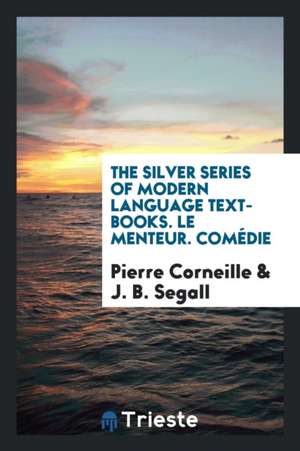 The Silver Series of Modern Language Text-Books. Le Menteur. Comédie de Pierre Corneille