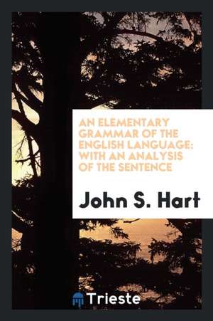 An Elementary Grammar of the English Language: With an Analysis of the Sentence de John S. Hart