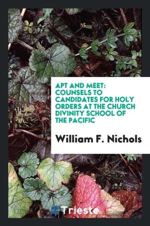 Apt and Meet: Counsels to Candidates for Holy Orders at the Church Divinity School of the Pacific de William F. Nichols