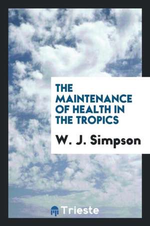 The Maintenance of Health in the Tropics de W. J. Simpson