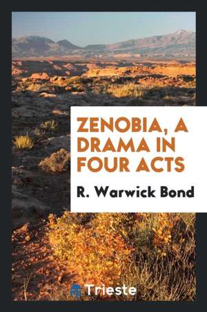 Zenobia, a Drama in Four Acts de R. Warwick Bond