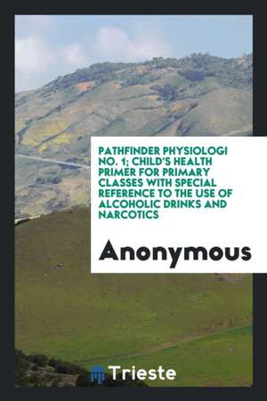 Pathfinder Physiologi No. 1; Child's Health Primer for Primary Classes with Special Reference to the Use of Alcoholic Drinks and Narcotics de Anonymous