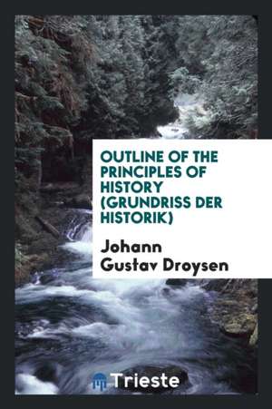 Outline of the Principles of History: (grundriss Der Historik) de Johann Gustav Droysen