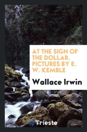 At the Sign of the Dollar. Pictures by E. W. Kemble de Wallace Irwin